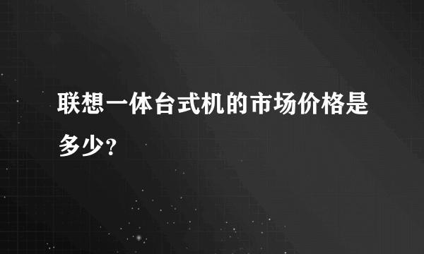 联想一体台式机的市场价格是多少？