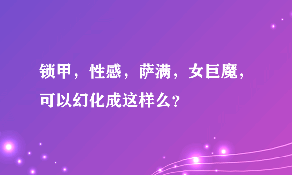 锁甲，性感，萨满，女巨魔，可以幻化成这样么？