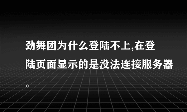 劲舞团为什么登陆不上,在登陆页面显示的是没法连接服务器。