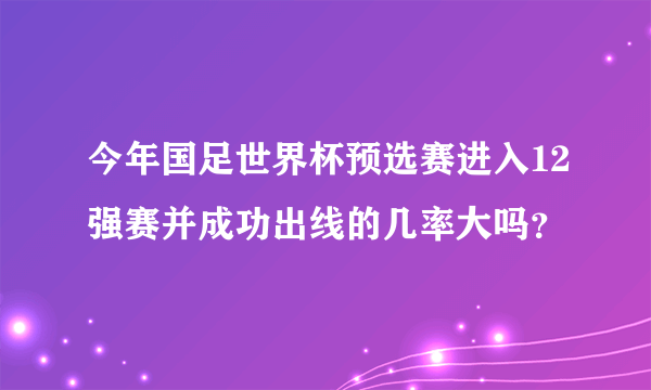 今年国足世界杯预选赛进入12强赛并成功出线的几率大吗？