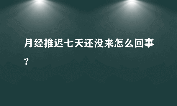 月经推迟七天还没来怎么回事？