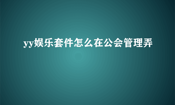 yy娱乐套件怎么在公会管理弄