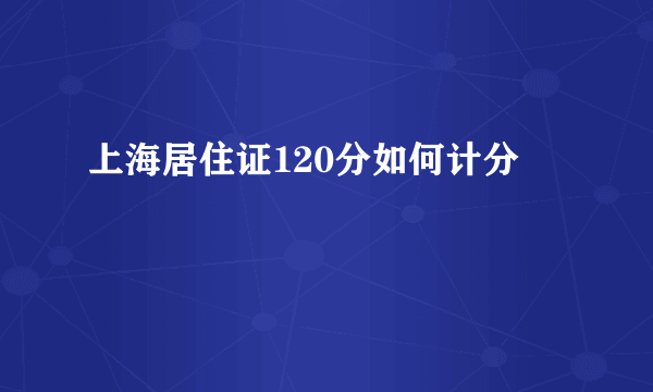 上海居住证120分如何计分