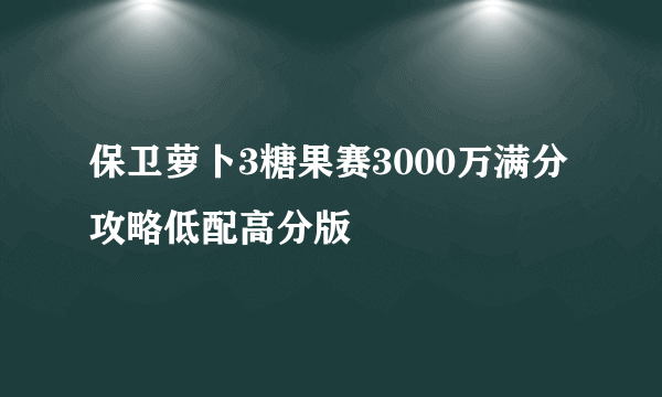 保卫萝卜3糖果赛3000万满分攻略低配高分版