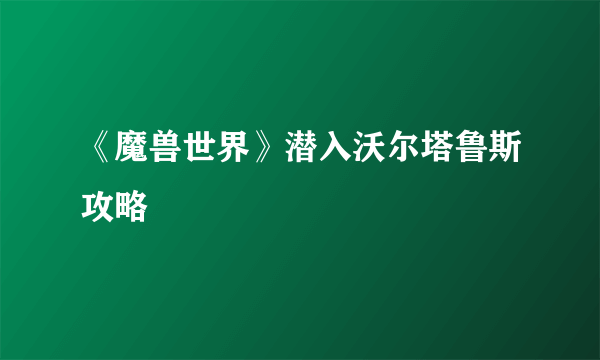 《魔兽世界》潜入沃尔塔鲁斯攻略