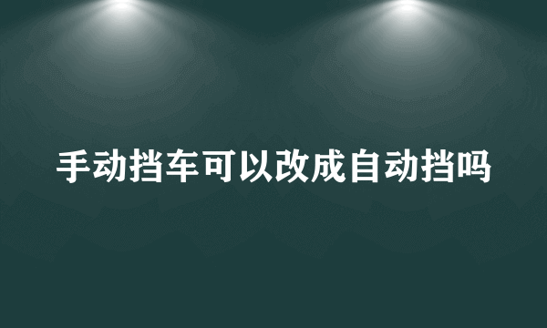 手动挡车可以改成自动挡吗