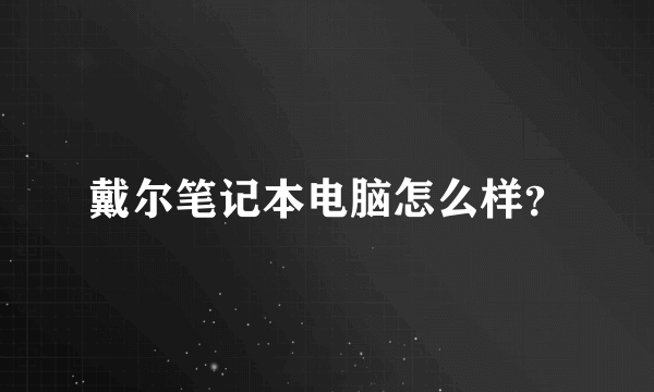 戴尔笔记本电脑怎么样？