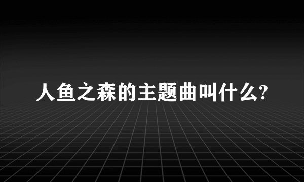 人鱼之森的主题曲叫什么?