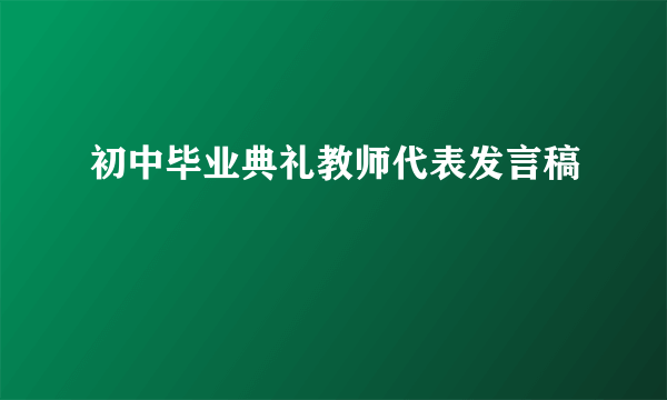 初中毕业典礼教师代表发言稿