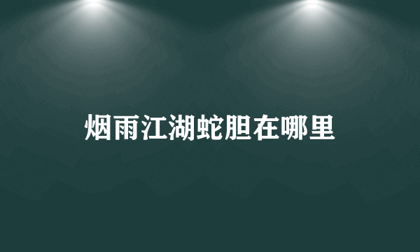 烟雨江湖蛇胆在哪里