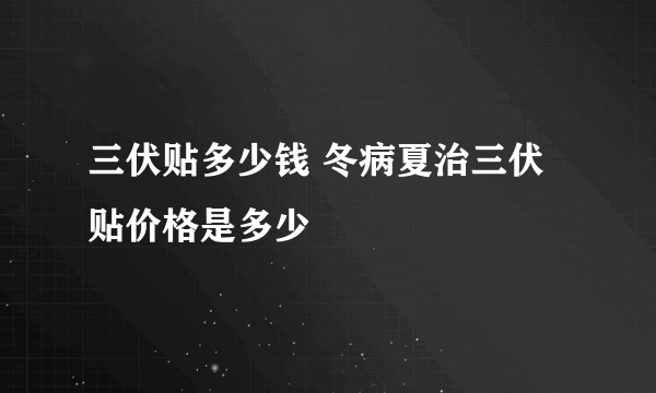 三伏贴多少钱 冬病夏治三伏贴价格是多少