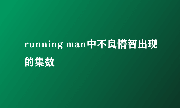 running man中不良懵智出现的集数