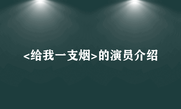 <给我一支烟>的演员介绍