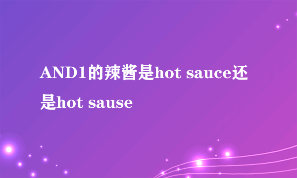 AND1的辣酱是hot sauce还是hot sause