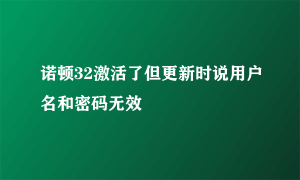 诺顿32激活了但更新时说用户名和密码无效