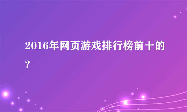 2016年网页游戏排行榜前十的?