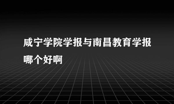 咸宁学院学报与南昌教育学报哪个好啊