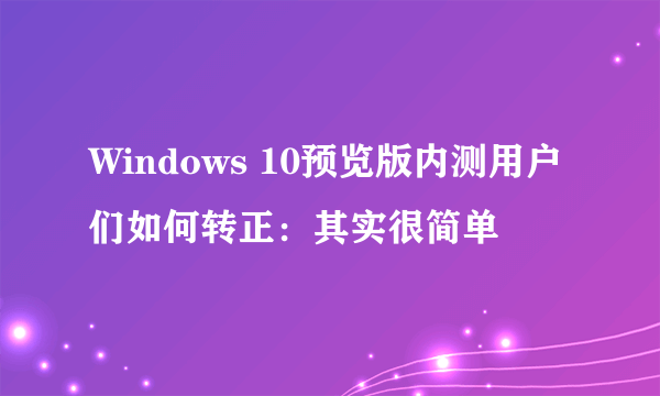 Windows 10预览版内测用户们如何转正：其实很简单