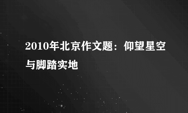 2010年北京作文题：仰望星空与脚踏实地