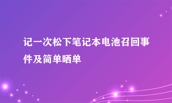 记一次松下笔记本电池召回事件及简单晒单