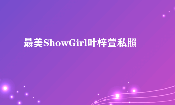 最美ShowGirl叶梓萱私照