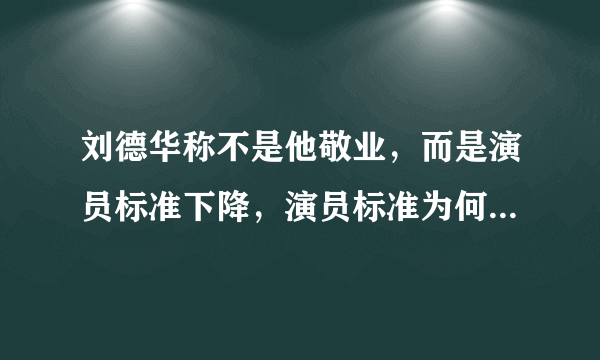 刘德华称不是他敬业，而是演员标准下降，演员标准为何会下降？