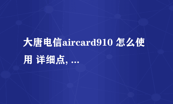 大唐电信aircard910 怎么使用 详细点, 分数不是问题...