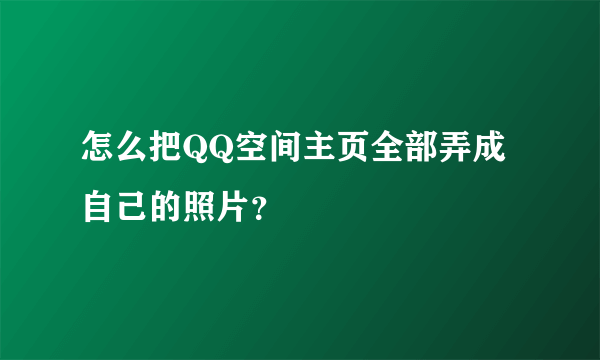 怎么把QQ空间主页全部弄成自己的照片？