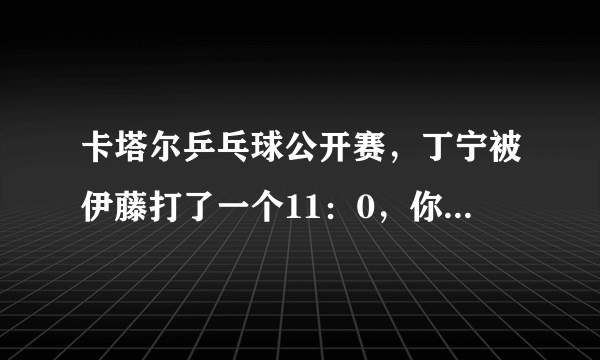 卡塔尔乒乓球公开赛，丁宁被伊藤打了一个11：0，你怎么看？