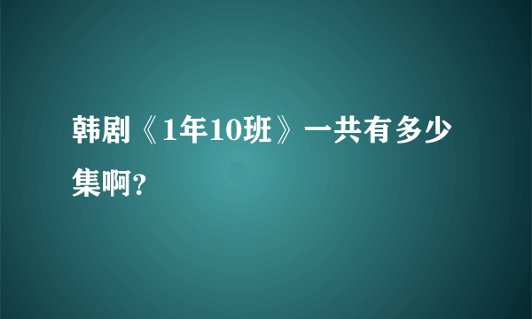 韩剧《1年10班》一共有多少集啊？