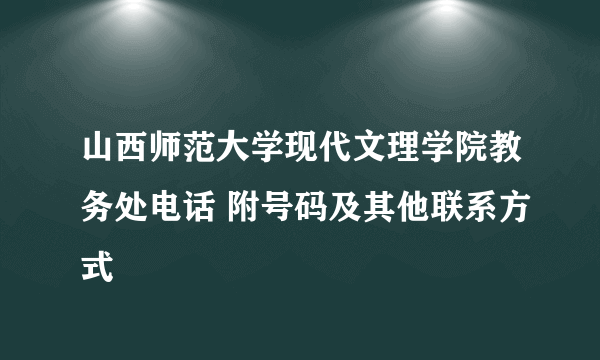 山西师范大学现代文理学院教务处电话 附号码及其他联系方式