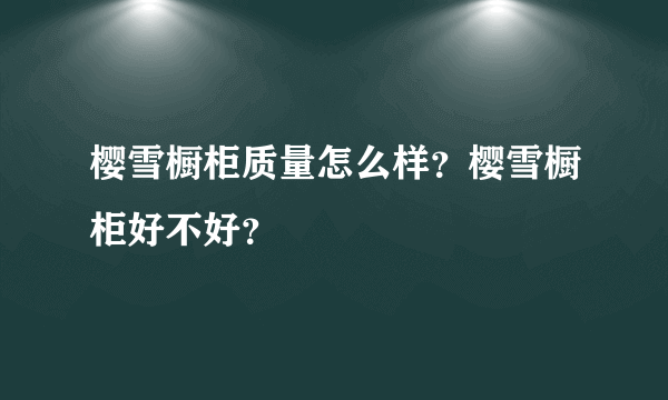 樱雪橱柜质量怎么样？樱雪橱柜好不好？