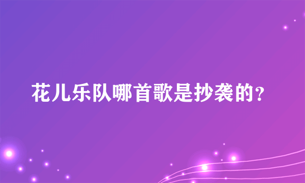 花儿乐队哪首歌是抄袭的？