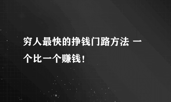 穷人最快的挣钱门路方法 一个比一个赚钱！