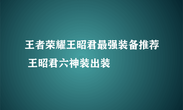 王者荣耀王昭君最强装备推荐 王昭君六神装出装