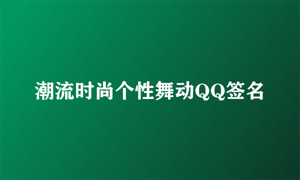 潮流时尚个性舞动QQ签名