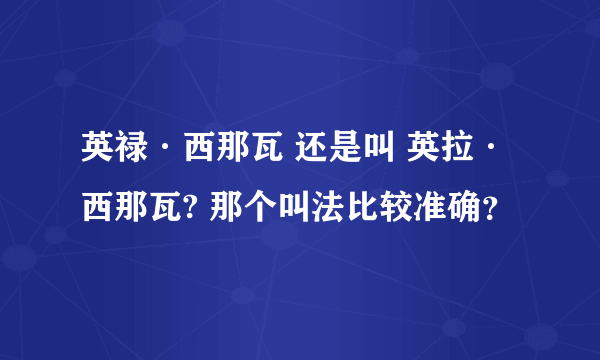 英禄·西那瓦 还是叫 英拉·西那瓦? 那个叫法比较准确？