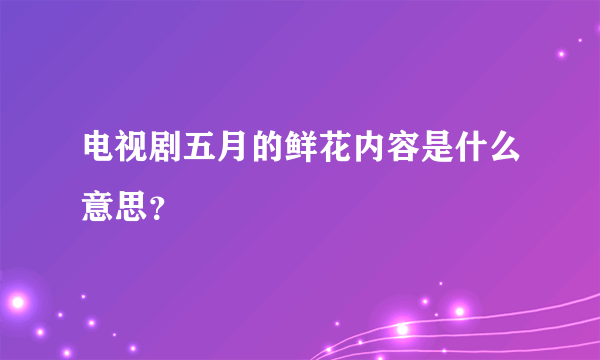 电视剧五月的鲜花内容是什么意思？