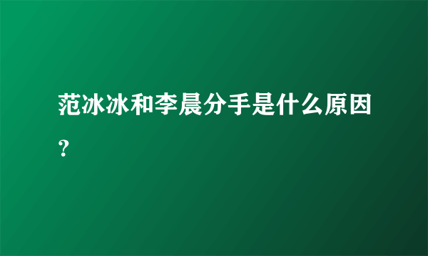 范冰冰和李晨分手是什么原因？