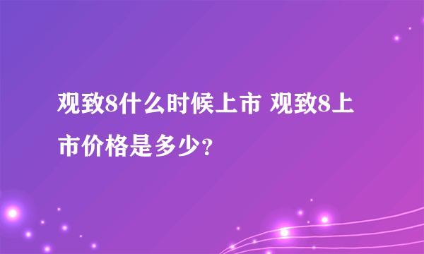 观致8什么时候上市 观致8上市价格是多少？