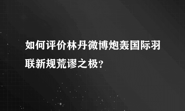 如何评价林丹微博炮轰国际羽联新规荒谬之极？