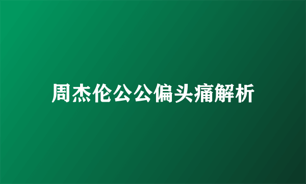 周杰伦公公偏头痛解析