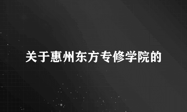 关于惠州东方专修学院的