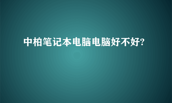 中柏笔记本电脑电脑好不好?