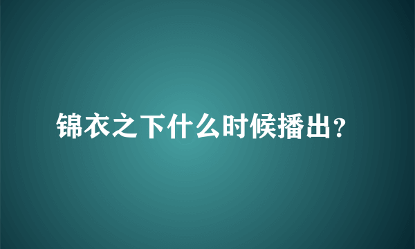 锦衣之下什么时候播出？