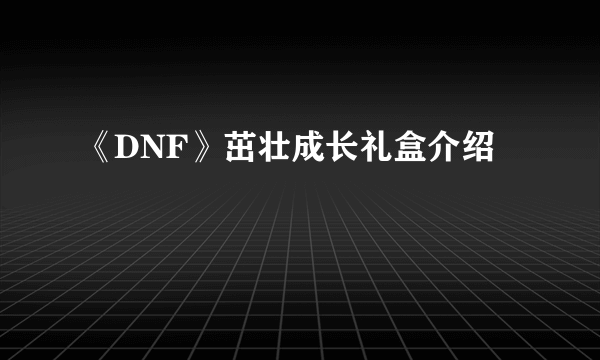 《DNF》茁壮成长礼盒介绍