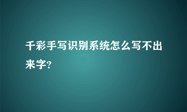 千彩手写识别系统怎么写不出来字？