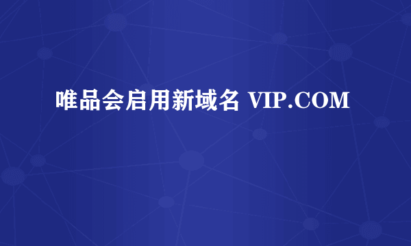 唯品会启用新域名 VIP.COM