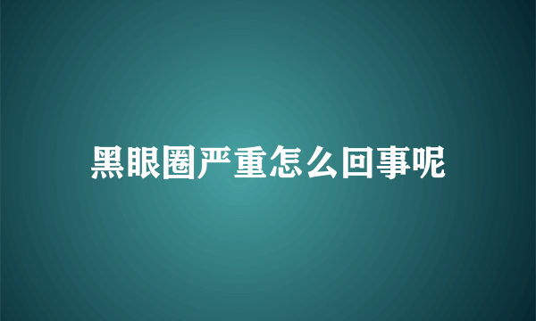 黑眼圈严重怎么回事呢