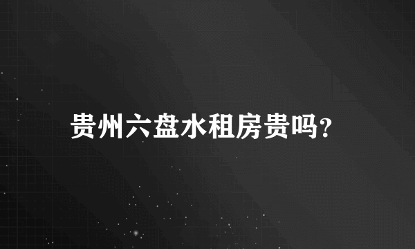 贵州六盘水租房贵吗？